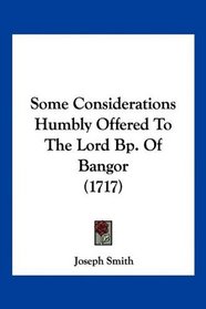Some Considerations Humbly Offered To The Lord Bp. Of Bangor (1717)