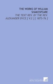 The Works of William Shakespeare: The Text Rev. By the Rev. Alexander Dyce [ V.2 ] [ 1875-76 ]
