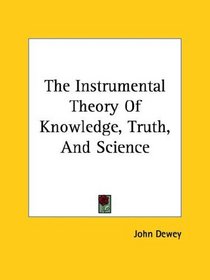 The Instrumental Theory of Knowledge, Truth, and Science