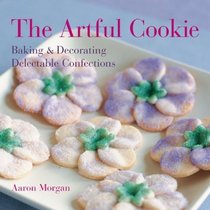 The Artful Cookie : Baking  Decorating Delectable Confections