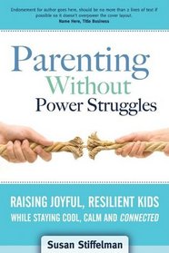 Parenting Without Power Struggles: Raising Joyful, Resilient Kids While Staying Cool, Calm and Connected