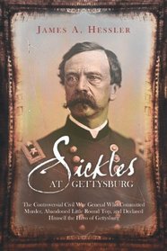 Sickles at Gettysburg: The ControversialCivil War General Who Committed Murder, Abandoned Little Round Top, and Declared Himself the Hero of Gettysburg