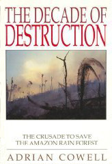 The Decade of Destruction: The Crusade to Save the Amazon Rain Forest