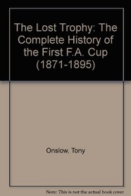 The Lost Trophy: The Complete History of the First F.A. Cup (1871-1895)