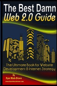 The Best Damn Web 2.0 Guide - Black And White Version: The Ultimate Book For Website Development & Internet Strategy (Volume 1)