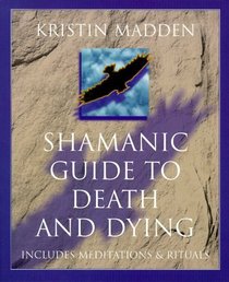 Shamanic Guide to Death and Dying: Includes Meditations  Rituals