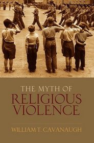 The Myth of Religious Violence: Secular Ideology and the Roots of Modern Conflict