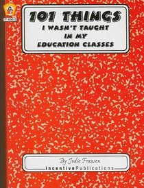 101 Things I Wasn't Taught in My Education Classes: One Teachers Light-hearted Look at the Unexpected With Practical Warnings and Suggestions