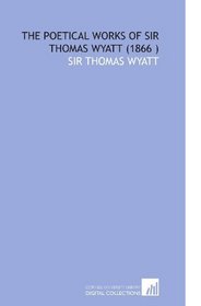 The Poetical Works of Sir Thomas Wyatt (1866 )