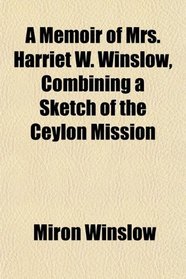 A Memoir of Mrs. Harriet W. Winslow, Combining a Sketch of the Ceylon Mission