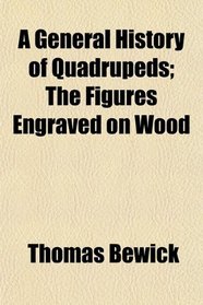 A General History of Quadrupeds; The Figures Engraved on Wood