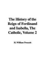The History of the Reign of Ferdinand And Isabella, the Catholic