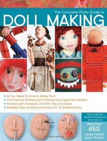 The Complete Photo Guide to Doll Making: *All You Need to Know to Make Dolls * The Essential Reference for Novice and Expert Doll Makers *Packed with Hundreds ... Instructions for 30 Different Dolls