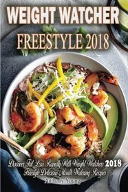 Weight Watchers Freestyle 2018: Discover Fat Loss Rapidly! With Weight Watchers 2018 Freestyle Delicious Mouth-Watering Recipes! (Smart points Cookbook)