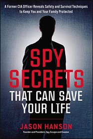 Spy Secrets That Can Save Your Life: A Former CIA Officer Reveals Safety and Survival Techniques to Keep You and Your  Family Protected