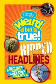 National Geographic Kids Weird but True!: Ripped from the Headlines: Real-life Stories You Have to Read to Believe