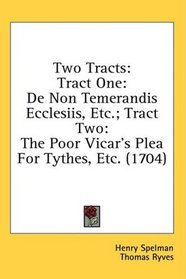 Two Tracts: Tract One: De Non Temerandis Ecclesiis, Etc.; Tract Two: The Poor Vicar's Plea For Tythes, Etc. (1704)