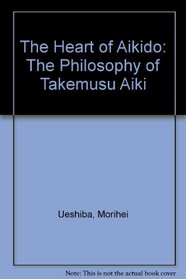 The Heart of Aikido: The Philosophy of Takemusu Aiki