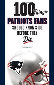 100 Things Patriots Fans Should Know & Do Before They Die (100 Things...Fans Should Know)