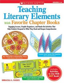 Teaching Literary Elements With Favorite Chapter Books: Engaging Lessons, Graphic Organizers, and Hands-On Activities That Help Students Respond to What They Read and Deepen Comprehension