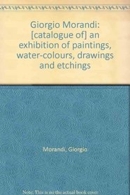 Giorgio Morandi: [catalogue of] an exhibition of paintings, water-colours, drawings and etchings;