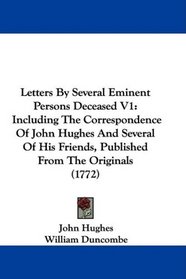 Letters By Several Eminent Persons Deceased V1: Including The Correspondence Of John Hughes And Several Of His Friends, Published From The Originals (1772)