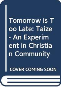 Tomorrow is Too Late: Taize - An Experiment in Christian Community