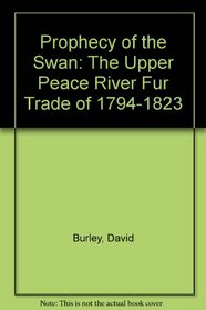 Prophecy of the Swan: The Upper Peace River Fur Trade of 1794-1823