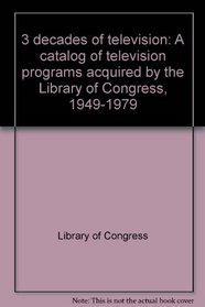3 decades of television: A catalog of television programs acquired by the Library of Congress, 1949-1979