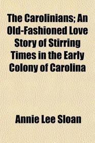 The Carolinians; An Old-Fashioned Love Story of Stirring Times in the Early Colony of Carolina