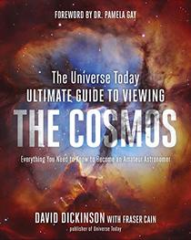 The Universe Today Ultimate Guide to Viewing the Cosmos: Everything You Need to Know to Become an Amateur Astronomer