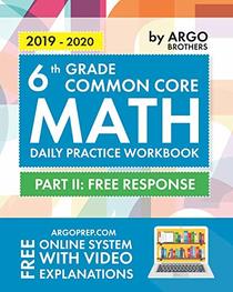 6th Grade Common Core Math: Daily Practice Workbook - Part II: Free Response | 1000+ Practice Questions and Video Explanations | Argo Brothers