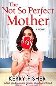 The Not So Perfect Mother: A feel good romantic comedy about parenthood