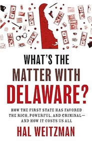 What's the Matter with Delaware?: How the First State Has Favored the Rich, Powerful, and Criminal -- and How It Costs Us All
