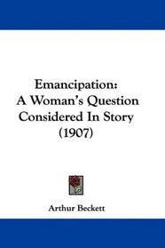 Emancipation: A Woman's Question Considered In Story (1907)