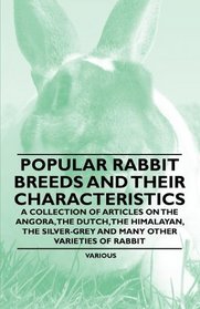 Popular Rabbit Breeds and Their Characteristics - A Collection of Articles on the Angora, the Dutch, the Himalayan, the Silver-Grey and Many Other Var