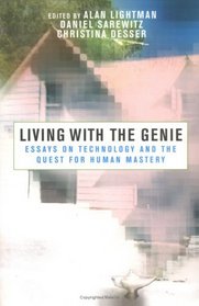Living with the Genie : Essays on Technology and the Quest for Human Mastery