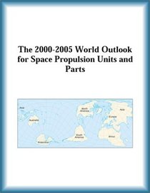 The 2000-2005 World Outlook for Space Propulsion Units and Parts (Strategic Planning Series)