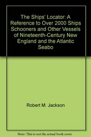 The Ships' Locator: A Reference to Over 2,000 Ships, Schooners, and Other Vessels of Nineteenth-Century New England and the Atlantic Seabo