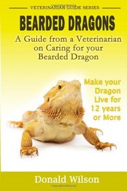 Bearded Dragons : A Guide From A Veterinarian On Caring For Your Bearded Dragon How To Make Your Dragon Live For 12 Years Or More
