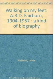 Walking on my feet: A.R.D. Fairburn, 1904-1957 : a kind of biography