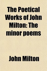 The Poetical Works of John Milton: The minor poems