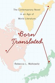 Born Translated: The Contemporary Novel in an Age of World Literature (Literature Now)