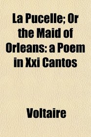 La Pucelle; Or the Maid of Orleans: a Poem in Xxi Cantos