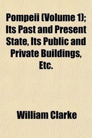 Pompeii (Volume 1); Its Past and Present State, Its Public and Private Buildings, Etc.