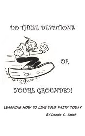 Do These Devotions or You're Grounded: Learning How To Live Your Faith Today
