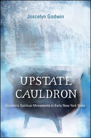 Upstate Cauldron: Eccentric Spiritual Movements in Early New York State (SUNY Series in Western Esoteric Traditions)