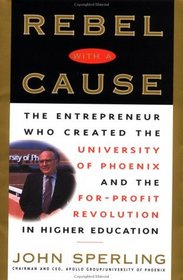 Rebel with a Cause : The Entrepreneur Who Created the University of Phoenix and the For-Profit Revolution in Higher Education