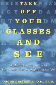 Take Off Your Glasses and See : A Mind/Body Approach to Expanding Your Eyesight and Insight