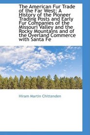 The American Fur Trade of the Far West: A History of the Pioneer Trading Posts and Early Fur Compani